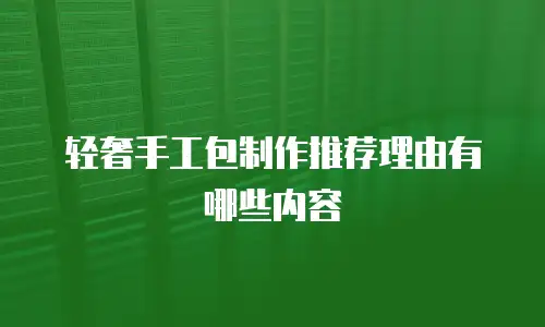 轻奢手工包制作推荐理由有哪些内容