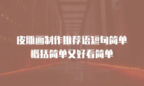 皮雕画制作推荐语短句简单概括简单又好看简单