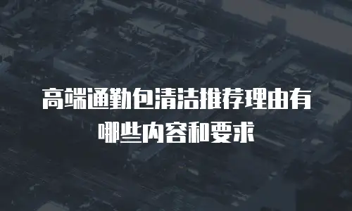 高端通勤包清洁推荐理由有哪些内容和要求