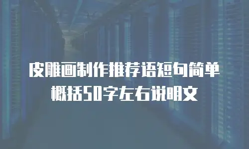 皮雕画制作推荐语短句简单概括50字左右说明文