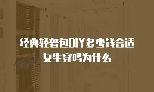 经典轻奢包DIY多少钱合适女生穿吗为什么