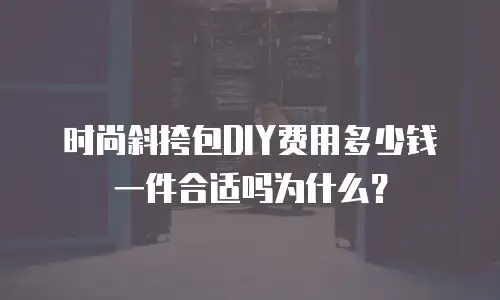 时尚斜挎包DIY费用多少钱一件合适吗为什么？