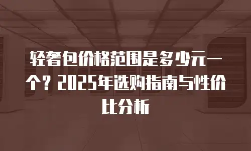 轻奢包价格范围是多少元一个？2025年选购指南与性价比分析