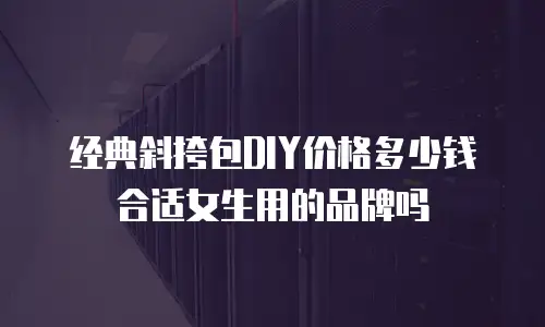 经典斜挎包DIY价格多少钱合适女生用的品牌吗