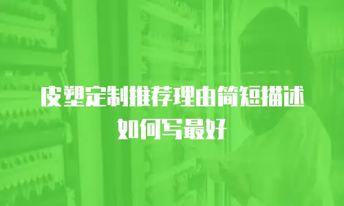 皮塑定制推荐理由简短描述如何写最好