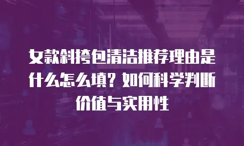 女款斜挎包清洁推荐理由是什么怎么填？如何科学判断价值与实用性