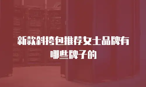 新款斜挎包推荐女士品牌有哪些牌子的
