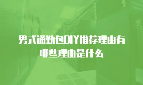 男式通勤包DIY推荐理由有哪些理由是什么