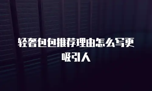 轻奢包包推荐理由怎么写更吸引人