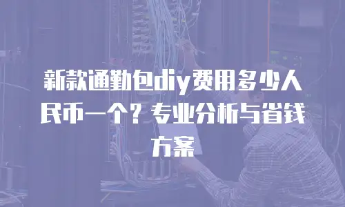 新款通勤包diy费用多少人民币一个？专业分析与省钱方案