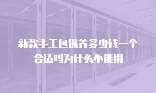 新款手工包保养多少钱一个合适吗为什么不能用