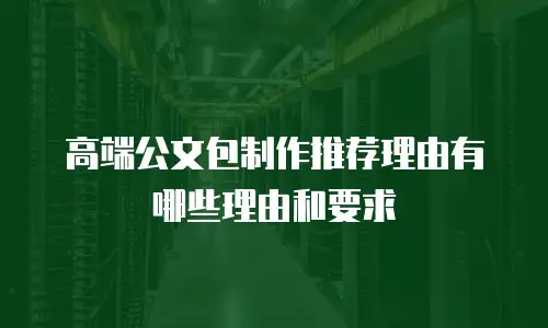 高端公文包制作推荐理由有哪些理由和要求