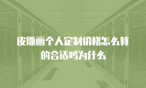 皮雕画个人定制价格怎么算的合适吗为什么