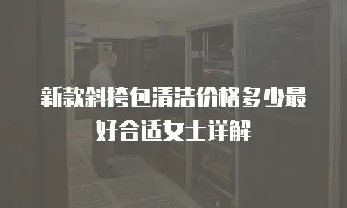 新款斜挎包清洁价格多少最好合适女士详解