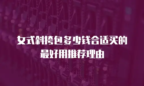 女式斜挎包多少钱合适买的最好用推荐理由