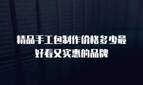 精品手工包制作价格多少最好看又实惠的品牌