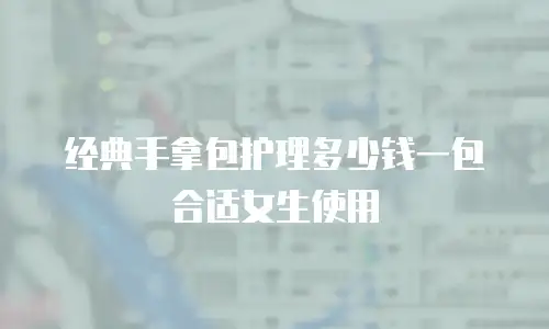 经典手拿包护理多少钱一包合适女生使用