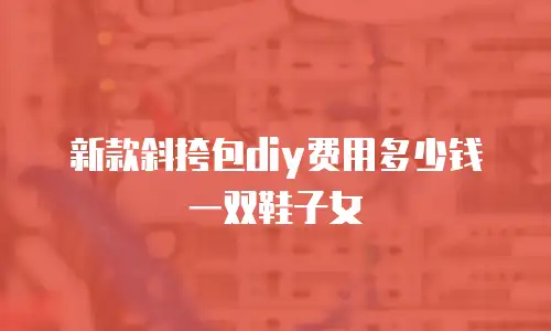 新款斜挎包diy费用多少钱一双鞋子女