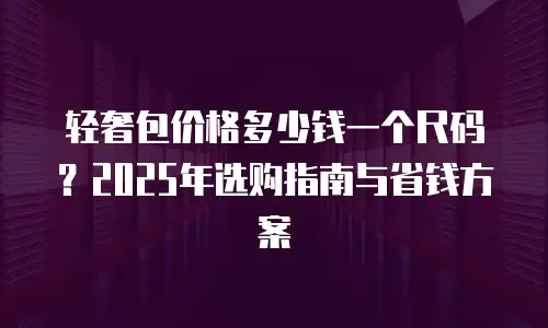 轻奢包价格多少钱一个尺码？2025年选购指南与省钱方案