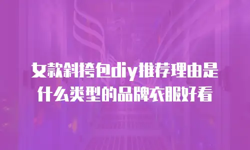 女款斜挎包diy推荐理由是什么类型的品牌衣服好看