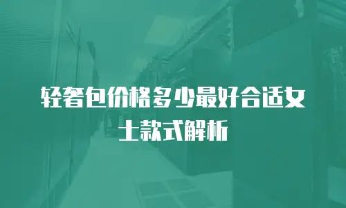 轻奢包价格多少最好合适女士款式解析