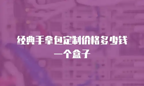 经典手拿包定制价格多少钱一个盒子