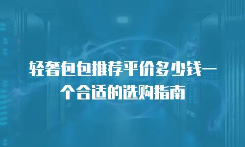 轻奢包包推荐平价多少钱一个合适的选购指南