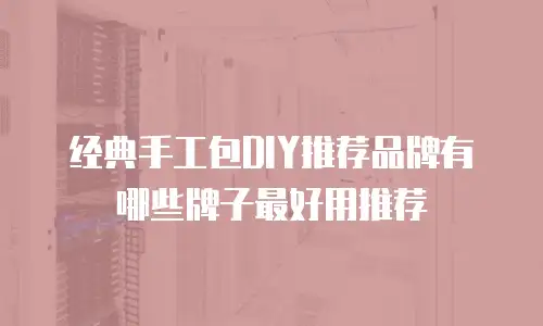 经典手工包DIY推荐品牌有哪些牌子最好用推荐