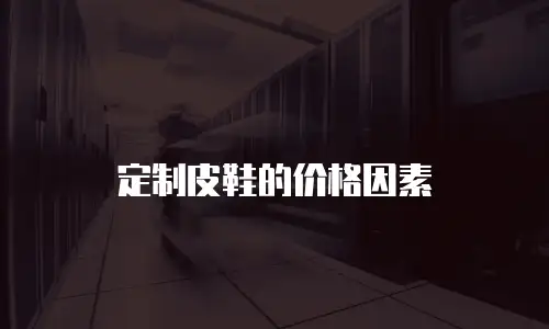 定制皮鞋的价格因素