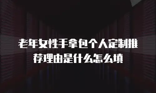 老年女性手拿包个人定制推荐理由是什么怎么填