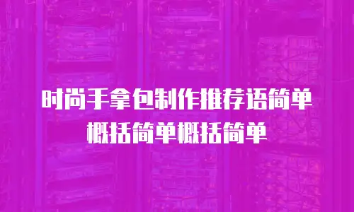时尚手拿包制作推荐语简单概括简单概括简单