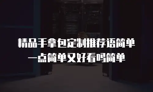 精品手拿包定制推荐语简单一点简单又好看吗简单