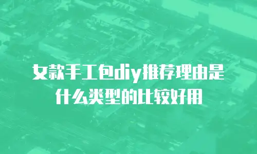 女款手工包diy推荐理由是什么类型的比较好用