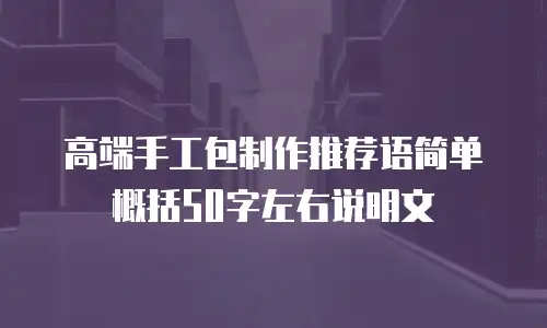 高端手工包制作推荐语简单概括50字左右说明文