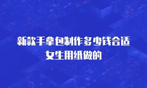 新款手拿包制作多少钱合适女生用纸做的