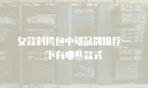 女款斜挎包中端品牌推荐一下有哪些款式