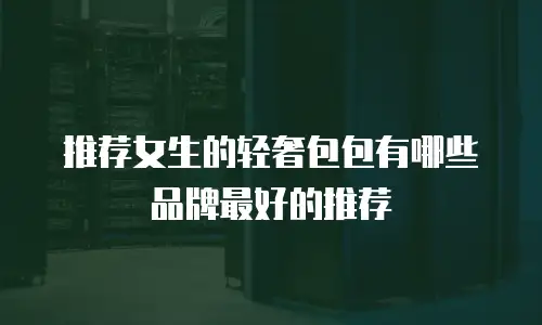 推荐女生的轻奢包包有哪些品牌最好的推荐