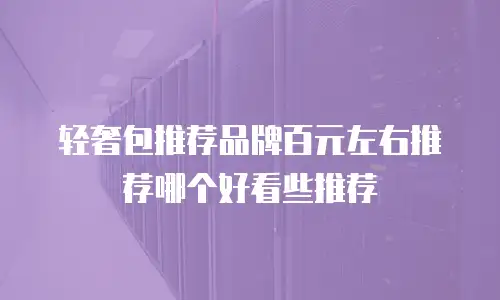 轻奢包推荐品牌百元左右推荐哪个好看些推荐