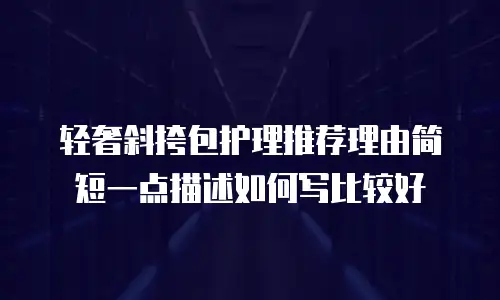 轻奢斜挎包护理推荐理由简短一点描述如何写比较好