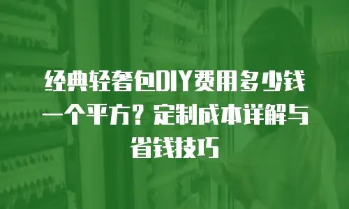 经典轻奢包DIY费用多少钱一个平方？定制成本详解与省钱技巧