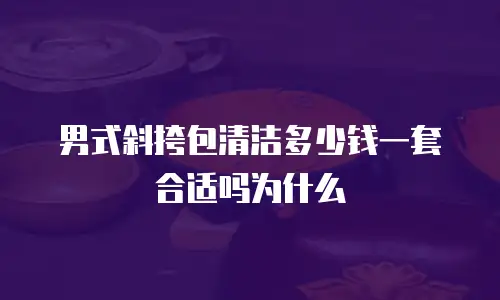 男式斜挎包清洁多少钱一套合适吗为什么