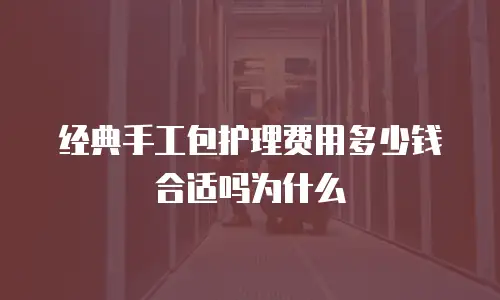经典手工包护理费用多少钱合适吗为什么