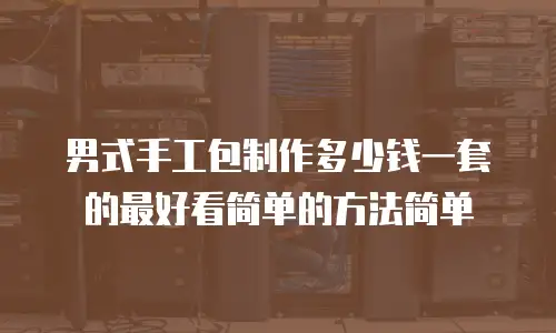 男式手工包制作多少钱一套的最好看简单的方法简单