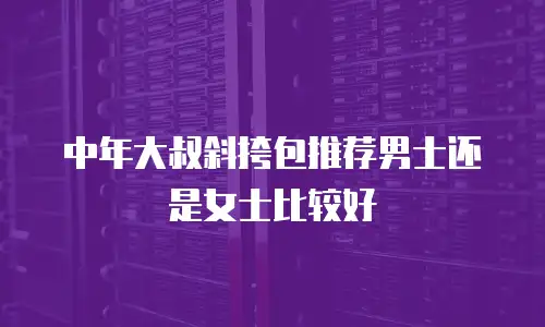 中年大叔斜挎包推荐男士还是女士比较好