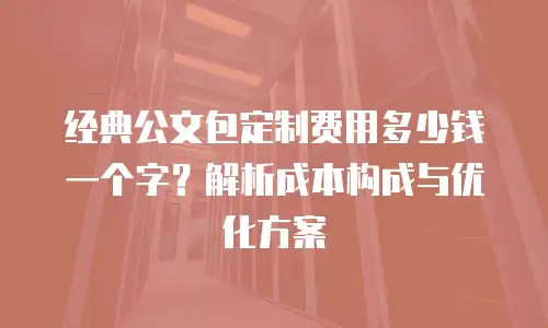 经典公文包定制费用多少钱一个字？解析成本构成与优化方案
