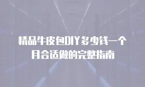 精品牛皮包DIY多少钱一个月合适做的完整指南