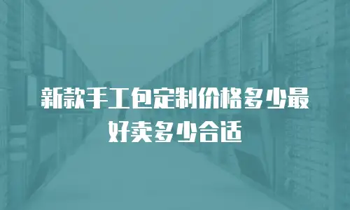 新款手工包定制价格多少最好卖多少合适