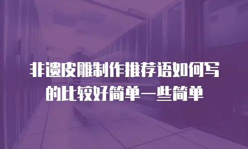 非遗皮雕制作推荐语如何写的比较好简单一些简单