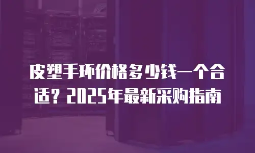 皮塑手环价格多少钱一个合适？2025年最新采购指南