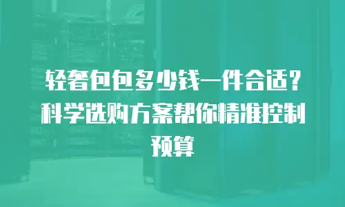 轻奢包包多少钱一件合适？科学选购方案帮你精准控制预算